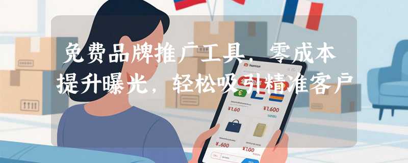 免费品牌推广工具，零成本提升曝光，轻松吸引精准客户