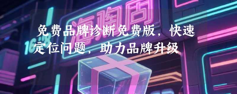 免费品牌诊断免费版，快速定位问题，助力品牌升级
