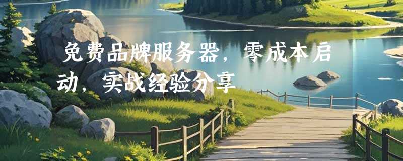免费品牌服务器，零成本启动，实战经验分享