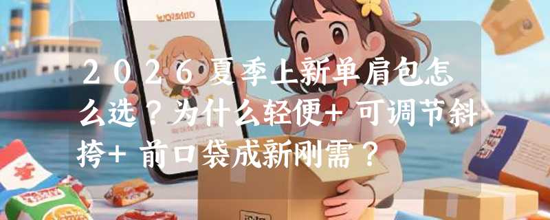 2026夏季上新单肩包怎么选？为什么轻便+可调节斜挎+前口袋成新刚需？