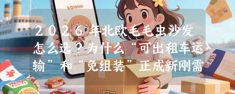 2026年北欧毛毛虫沙发怎么选？为什么“可出租车运输”和“免组装”正成新刚需？