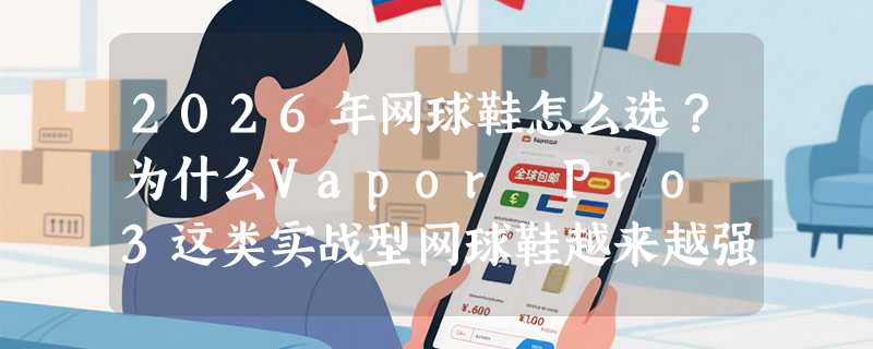 2026年网球鞋怎么选？为什么Vapor Pro 3这类实战型网球鞋越来越强调“综合场地适配”？