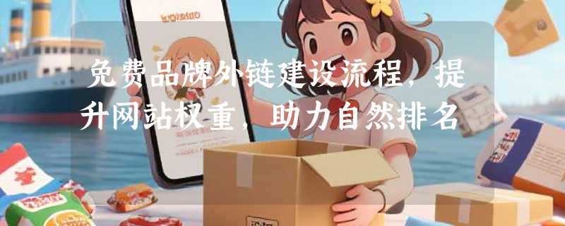 免费品牌外链建设流程，提升网站权重，助力自然排名