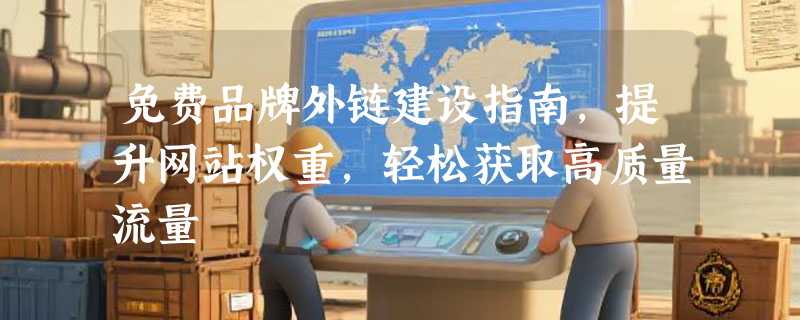 免费品牌外链建设指南，提升网站权重，轻松获取高质量流量