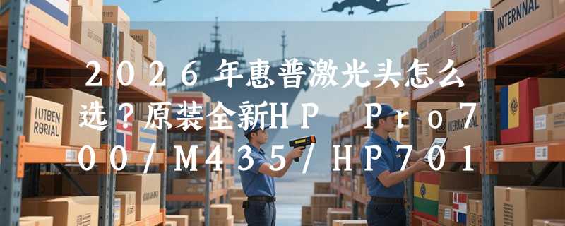 2026年惠普激光头怎么选？原装全新HP Pro700/M435/HP701/HP706激光器为何成办公刚需？