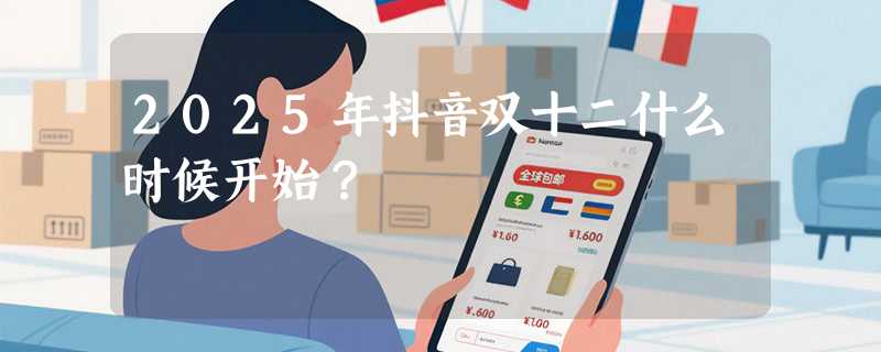 2025年抖音双十二什么时候开始？