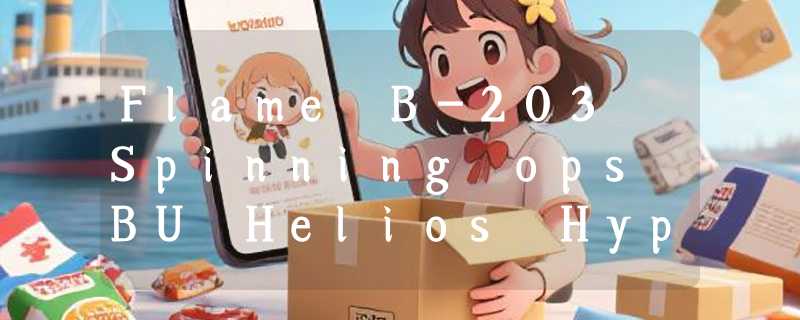 Flame B-203 Spinning ops BU Helios Hyperion Ultimate Fusion 怎么玩？2026 年陀螺竞技圈为何聚焦压电驱动与模块化发射系统？