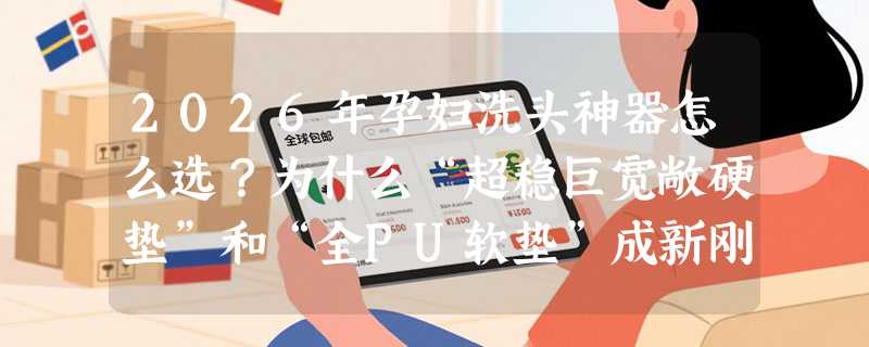 2026年孕妇洗头神器怎么选？为什么“超稳巨宽敞硬垫”和“全PU软垫”成新刚需？