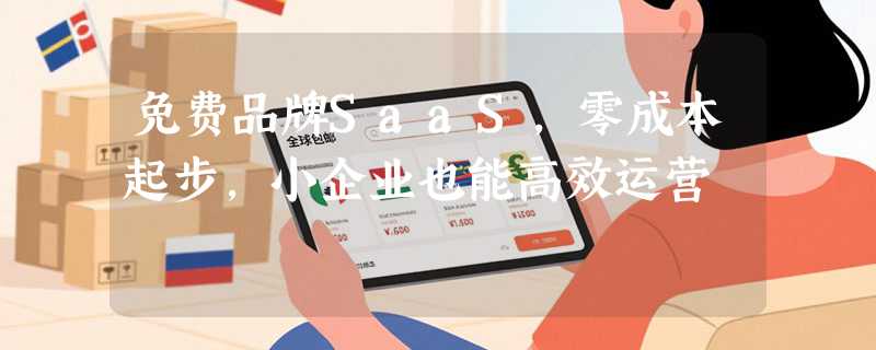 免费品牌SaaS，零成本起步，小企业也能高效运营