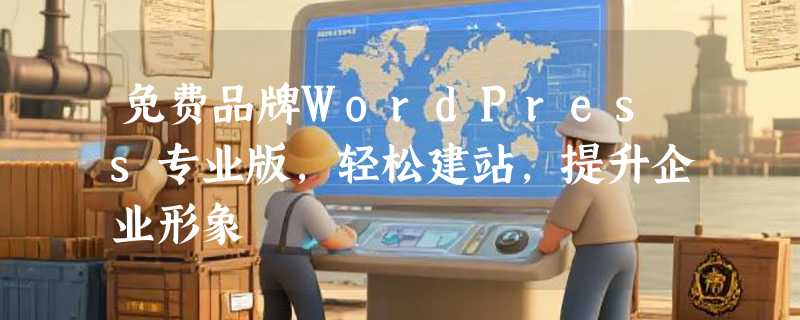 免费品牌WordPress专业版，轻松建站，提升企业形象