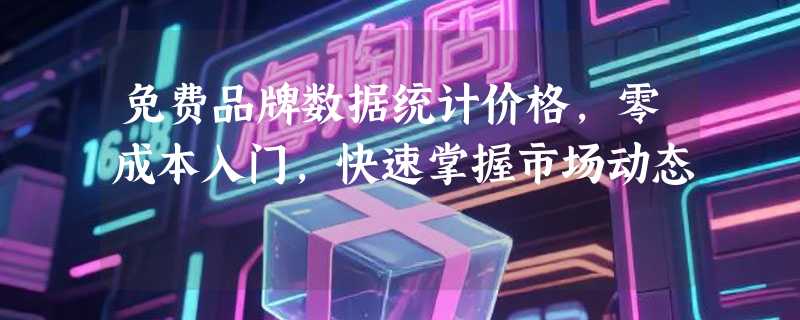 免费品牌数据统计价格，零成本入门，快速掌握市场动态