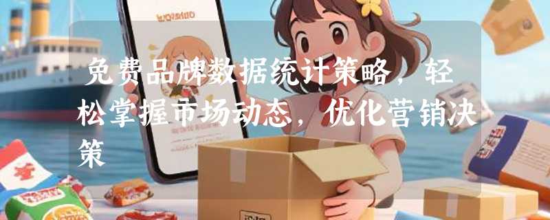 免费品牌数据统计策略，轻松掌握市场动态，优化营销决策