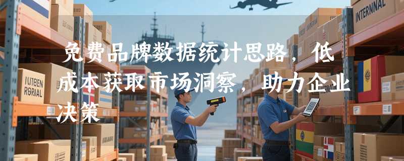 免费品牌数据统计思路，低成本获取市场洞察，助力企业决策