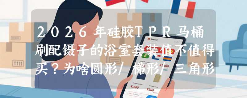 2026年硅胶TPR马桶刷配镊子的浴室套装值不值得买？为啥圆形/梯形/三角形设计突然成新标配？