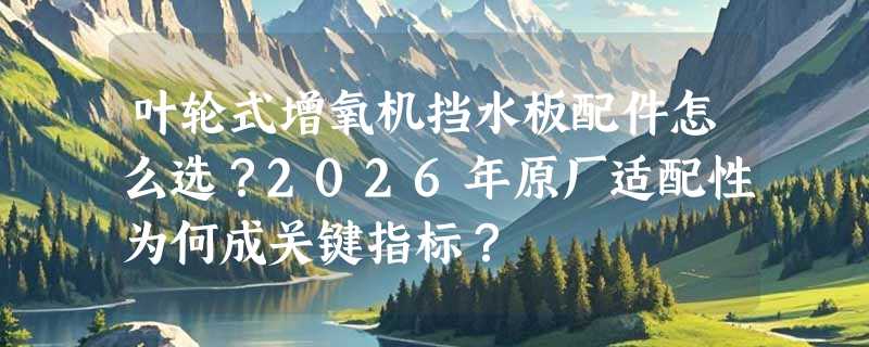 叶轮式增氧机挡水板配件怎么选？2026年原厂适配性为何成关键指标？