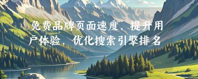 免费品牌页面速度，提升用户体验，优化搜索引擎排名