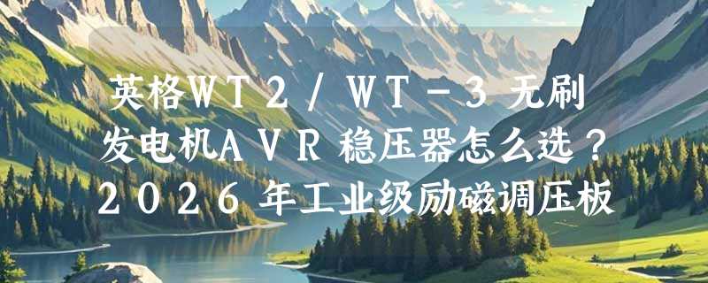 英格WT2/WT-3无刷发电机AVR稳压器怎么选？2026年工业级励磁调压板有哪些新要求？