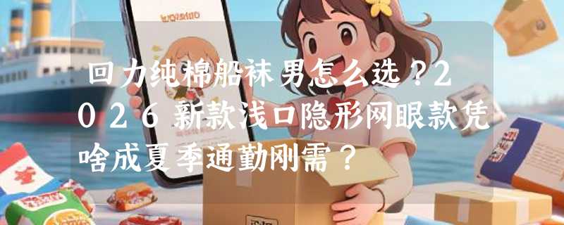 回力纯棉船袜男怎么选？2026新款浅口隐形网眼款凭啥成夏季通勤刚需？