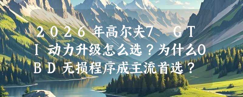 2026年高尔夫7 GTI动力升级怎么选？为什么OBD无损程序成主流首选？