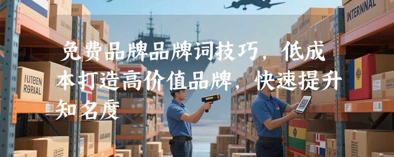 免费品牌品牌词技巧，低成本打造高价值品牌，快速提升知名度