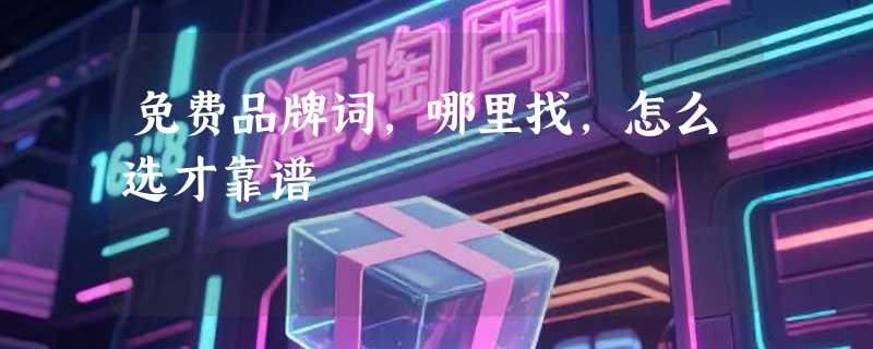 免费品牌词，哪里找，怎么选才靠谱