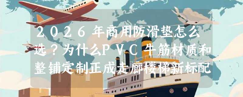 2026年商用防滑垫怎么选？为什么PVC牛筋材质和整铺定制正成走廊楼梯新标配？