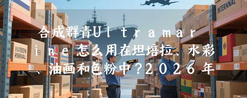 合成群青Ultramarine怎么用在坦培拉、水彩、油画和色粉中？2026年古典蓝色调复刻正回归