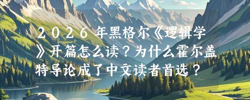 2026年黑格尔《逻辑学》开篇怎么读？为什么霍尔盖特导论成了中文读者首选？