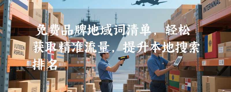 免费品牌地域词清单，轻松获取精准流量，提升本地搜索排名
