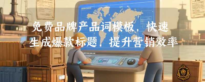免费品牌产品词模板，快速生成爆款标题，提升营销效率