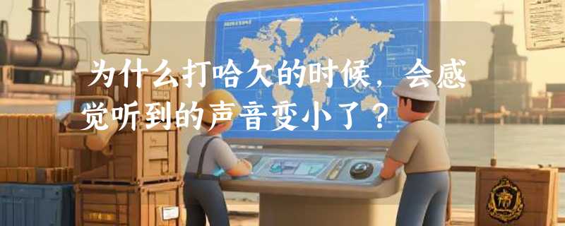为什么打哈欠的时候，会感觉听到的声音变小了？