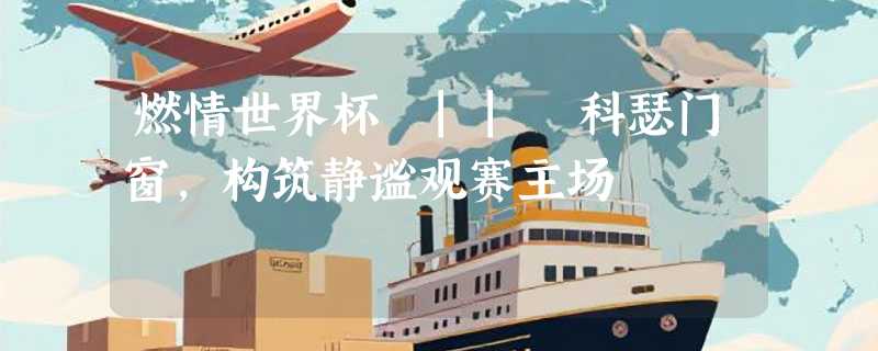 燃情世界杯 || 科瑟门窗，构筑静谧观赛主场