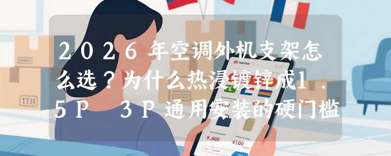 2026年空调外机支架怎么选？为什么热浸镀锌成1.5P–3P通用安装的硬门槛？