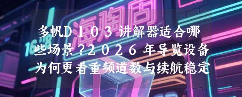 多帆D103讲解器适合哪些场景？2026年导览设备为何更看重频道数与续航稳定性？