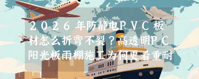 2026年防静电PVC板材怎么折弯不裂？高透明PC阳光板雨棚施工为何更看重耐力板选型？