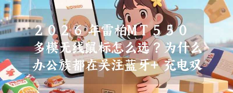 2026年雷柏MT550多模无线鼠标怎么选？为什么办公族都在关注蓝牙+充电双模设计？