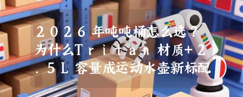 2026年吨吨桶怎么选？为什么Tritan材质+2.5L容量成运动水壶新标配？