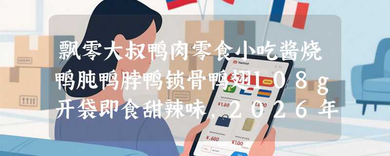 飘零大叔鸭肉零食小吃酱烧鸭肫鸭脖鸭锁骨鸭翅108g开袋即食甜辣味，2026年为什么越来越多人选多规格组合装？
