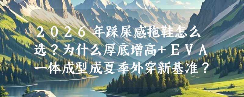 2026年踩屎感拖鞋怎么选？为什么厚底增高+EVA一体成型成夏季外穿新基准？