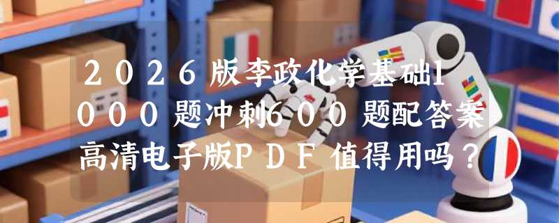 2026版李政化学基础1000题冲刺600题配答案高清电子版PDF值得用吗？为什么今年考生更看重“题组闭环”与“真题映射率”？
