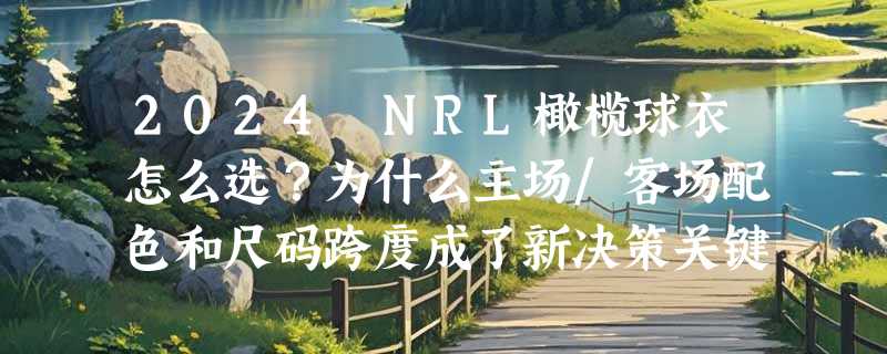 2024 NRL橄榄球衣怎么选？为什么主场/客场配色和尺码跨度成了新决策关键？