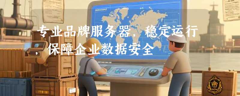 专业品牌服务器，稳定运行，保障企业数据安全