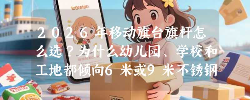 2026年移动旗台旗杆怎么选？为什么幼儿园、学校和工地都倾向6米或9米不锈钢款？