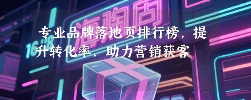 专业品牌落地页排行榜，提升转化率，助力营销获客