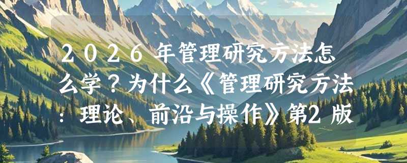 2026年管理研究方法怎么学？为什么《管理研究方法：理论、前沿与操作》第2版成了高校与实务界的共选？