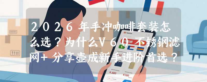 2026年手冲咖啡套装怎么选？为什么V60不锈钢滤网+分享壶成新手进阶首选？