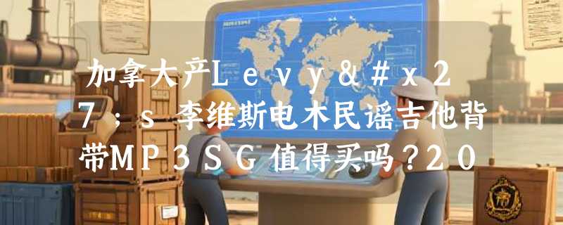 加拿大产Levy's李维斯电木民谣吉他背带MP3SG值得买吗？2026年专业级背带的透气性与承重设计有何新变化？