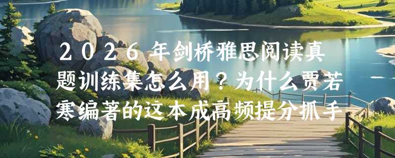 2026年剑桥雅思阅读真题训练集怎么用？为什么贾若寒编著的这本成高频提分抓手？
