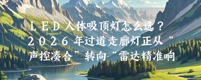 LED人体吸顶灯怎么选？2026年过道走廊灯正从“声控凑合”转向“雷达精准响应”