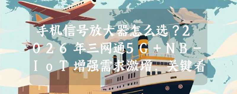 手机信号放大器怎么选？2026年三网通5G+NB-IoT增强需求激增，关键看哪几组参数？